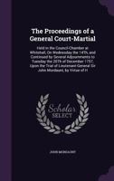 The Proceedings of a General Court-Martial: Held in the Council-Chamber at Whitehall, on Wednesday the 14th, and Continued by Several Adjournments to Tuesday the 20th of December 1757, Upon the Trial  1014836557 Book Cover