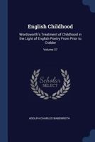 English Childhood: Wordsworth's Treatment of Childhood in the Light of English Poetry From Prior to Crabbe; Volume 37 1020707127 Book Cover