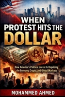 When Protest Hits the Dollar: How America’s Political Unrest Is Repricing the Economy, Crypto, and Global Markets B0GVN2H2VV Book Cover