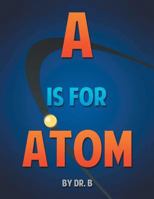A is for Atom: An ABC Book Based on Science 1493177524 Book Cover