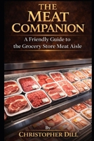 The Meat Companion: A Friendly Guide to the Grocery Store Meat Aisle (Grocery Store Companion Series) B0H11MXYG7 Book Cover