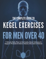 The Complete Guide to Kegel Exercises for Men Over 40: 7-Minute Daily Plan to End Leaks, Boost Intimacy & Support Prostate—Evidence-Based, Discreet & Natural B0FGY3L68R Book Cover