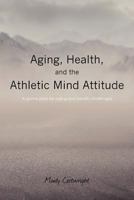 Aging, Health, and the Athletic Mind Attitude: A game plan for aging and health challenges 1460969596 Book Cover