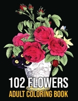 102 Flowers Adult Coloring Book: Relaxation and Stress Relief Coloring Book with Large Print Featuring Lovely Flowers, Perfect Coloring Book for Seniors and Beginners B095GFYCQM Book Cover