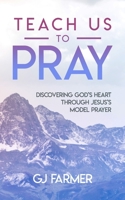 Teach Us to Pray : Discovering God's Heart Through Jesus's Model Prayer 1735984604 Book Cover