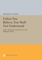 Unless You Believe, You Shall Not Understand: Logic, University, and Society in Late Medieval Vienna: Logic, University, and Society in Late Medieval Vienna 0691606935 Book Cover