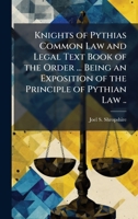 Knights of Pythias Common Law and Legal Text Book of the Order ... Being an Exposition of the Principle of Pythian Law .. 1025175697 Book Cover