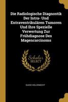 Die Radiologische Diagnostik Der Intra- Und Entraventrikul�ren Tumoren Und Ihre Spezielle Verwertung Zur Fr�hdiagnose Des Magencarcinoms 0270202986 Book Cover