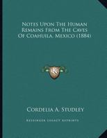Notes Upon The Human Remains From The Caves Of Coahuila, Mexico 1166909441 Book Cover