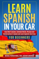 LEARN SPANISH IN YOUR CAR FOR BEGINNERS Easy Short Lessons, Common Words, Phrases And Conversations To Speak and Learn Spanish Like Crazy 1695121414 Book Cover