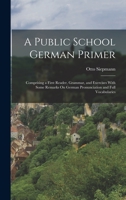 A Public School German Primer: Comprising a First Reader, Grammar, and Exercises with Some Remarks on German Pronunciation and Full Vocabularies 1017649049 Book Cover
