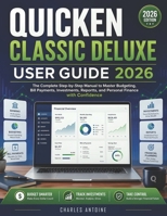 Quicken Classic Deluxe User Guide 2026: The Complete Step-by-Step Manual to Master Budgeting, Bill Payments, Investments, Reports, and Personal Finance with Confidence B0HGHQC91X Book Cover