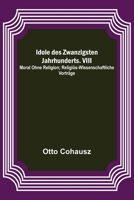 Idole des Zwanzigsten Jahrhunderts. VIII. Moral ohne Religion; Religiös-wissenschaftliche Vorträge 9356703949 Book Cover