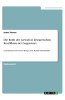 Die Rolle der Gewalt in kriegerischen Konflikten der Gegenwart: Gewaltmuster der neuen Kriege nach Kaldor und Münkler (German Edition) 3346070719 Book Cover