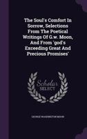 The Soul's Comfort in Sorrow, Selections from the Poetical Writings of G.W. Moon, and from 'God's Exceeding Great and Precious Promises' 1278484523 Book Cover