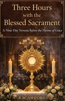 Three hours with the blessed sacrament: A nine day novena before the throne of grace B0GXYZ5F57 Book Cover