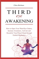 Third Eye Awakening: How to Open Your Third Eye Chakra, Increase Awareness, and Activate and Decalcify Your Pineal Gland through Guided Meditation 1954797621 Book Cover