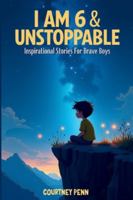 I Am 6 & Unstoppable: Inspirational Stories For Brave Boys: 12 Inspiring Tales About Friendship, Community, Confidence, Kindness, Empathy, Creativity, Neurodiversity, Growth Mindset & Resilience B0G4JR3GMK Book Cover