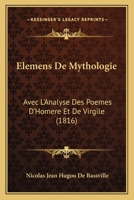 Elemens De Mythologie: Avec L'Analyse Des Poemes D'Homere Et De Virgile (1816) 1246142562 Book Cover