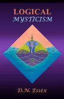 Logical Mysticism: Explaining Why the Cosmos and Life Exist, to Satisfy Both Scientist and Mystic 1494976439 Book Cover