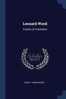 Leonard Wood: Prophet Of Preparedness 0548472645 Book Cover
