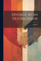 Divorce, by an Old Bachelor 1021241288 Book Cover