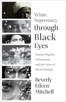 White Supremacy through Black Eyes: Human Dignity, Defacement, and the Grace of Racial Healing B0DST7X812 Book Cover