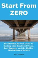 Start From Zero: The Mindful Masters Guide to Dealing with Emotional Traps, Past Baggage, and the Hidden Motivations of Others 1545541361 Book Cover