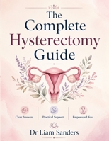 THE COMPLETE HYSTERECTOMY GUIDE: A Complete Patient Guide B0H5VCRXP2 Book Cover