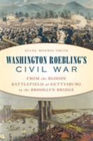 Washington Roebling's Civil War: From the Bloody Battlefield at Gettysburg to the Brooklyn Bridge 0811737888 Book Cover