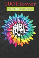100 Flower Coloring Book: Girl Power Flower Coloring Book with Bouquets, Wreaths, Swirls, Patterns, Decorations, Inspirational Designs, and Much More! null Book Cover