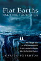 Flat Earths and Fake Footnotes: The Strange Tale of How the Conflict of Science and Christianity Was Written Into History 1532653336 Book Cover