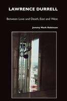 Lawrence Durrell: Between Love and Death, East and West, Sex and Metaphysics 1861710666 Book Cover