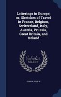 Loiterings in Europe; or, Sketches of travel in France, Belgium, Switzerland, Italy, Austria, Prussia, Great Britain, and Ireland - Primary Source Edition 0526983345 Book Cover
