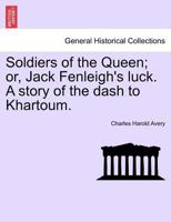 Soldiers of the Queen; or, Jack Fenleigh's luck. A story of the dash to Khartoum. 1241377898 Book Cover