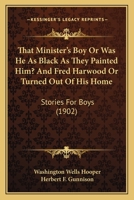 That Minister's Boy Or Was He As Black As They Painted Him? And Fred Harwood Or Turned Out Of His Home: Stories For Boys 116510217X Book Cover