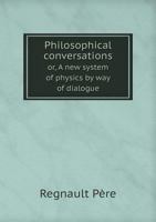 Philosophical Conversations Or, a New System of Physics by Way of Dialogue 5518857381 Book Cover