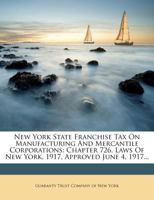 New York State Franchise Tax on Manufacturing and Mercantile Corporations: Chapter 726, Laws of New York, 1917, Approved June 4, 1917 1343114381 Book Cover