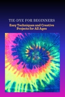 TIE-DYE FOR BEGINNERS: Easy Techniques and Creative Projects for All Ages B0FLHTFGSL Book Cover