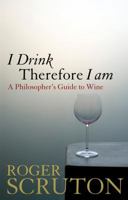 I Drink Therefore I Am: A Philosopher's Guide to Wine 1472969871 Book Cover
