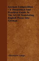German Composition; a Theoretical and Practical Guide to the Art of Translating English Prose Into German 1163234508 Book Cover