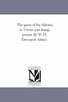 The Queen of the Adriatic; or, Venice past and present 116632219X Book Cover