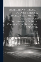 Essai Sur La Vie Rabaut De Saint-Étienne, Pasteur a Nimes, Membre De L'assemblée Constituante Et De La Convention Nationale (1743-1793) (French Edition) 1022726846 Book Cover