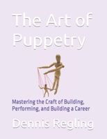 The Art of Puppetry: Mastering the Craft of Building, Performing, and Building a Career B0BT6YJDP1 Book Cover