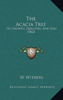 The Acacia Tree: Its Growth, Qualities, And Uses 1167020650 Book Cover