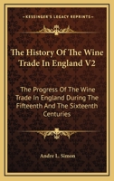 The History Of The Wine Trade In England V2: The Progress Of The Wine Trade In England During The Fifteenth And The Sixteenth Centuries 0548319030 Book Cover