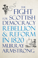 The Fight for Scottish Democracy: Rebellion and Reform in 1820 0745341330 Book Cover