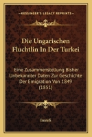 Die Ungarischen Fluchtlin In Der Turkei: Eine Zusammenstellung Bisher Unbekannter Daten Zur Geschichte Der Emigration Von 1849 (1851) 1161132325 Book Cover