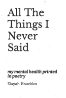 All The Things I Never Said: my mental health printed in poetry B0BXN1TBVJ Book Cover