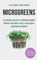 Microgreens: The Insiders Secrets To Growing Gourmet Greens & Building A Wildly Successful Microgreen Business 191366600X Book Cover
